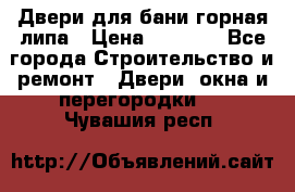 Двери для бани горная липа › Цена ­ 5 000 - Все города Строительство и ремонт » Двери, окна и перегородки   . Чувашия респ.